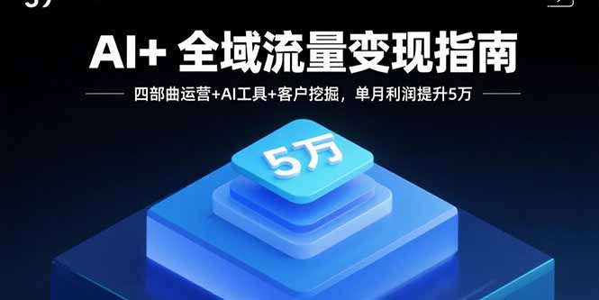 AI+全域流量变现指南，四部曲运营+AI工具+客户挖掘，单月利润提升5万-heixxmi