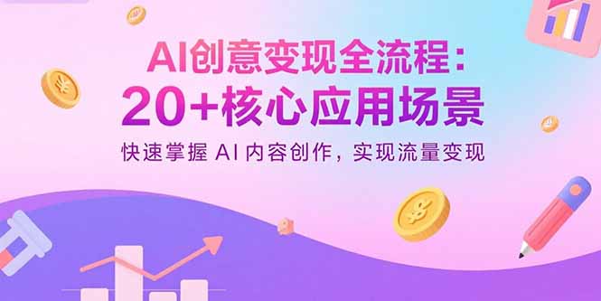 AI创意变现全流程：20+核心应用场景，快速掌握AI内容创作，实现流量变现-heixxmi
