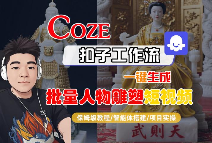 Coze扣子工作流一键生成批量人物雕塑短视频，保姆级教程-智能体搭建-项目实操-heixxmi