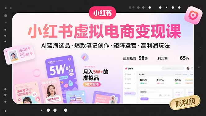 小红书虚拟电商变现课，AI蓝海选品，爆款笔记创作，矩阵运营，高利润玩法-heixxmi