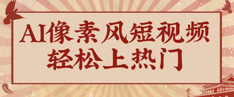 爆火1000万！AI像素风短视频制作方法，轻松上热门收割流量！完整保姆级教程！-heixxmi