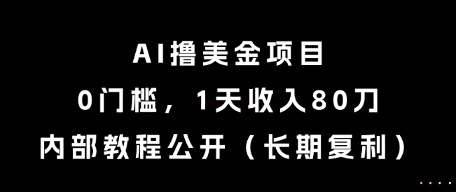 AI撸美金项目，0门槛，1天收入80刀，内部教程公开(长期复利)【揭秘】-heixxmi