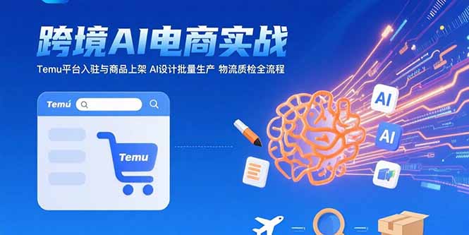 AI+跨境电商实战：Temu平台入驻与商品上架 AI设计批量生产 物流质检全流程-heixxmi