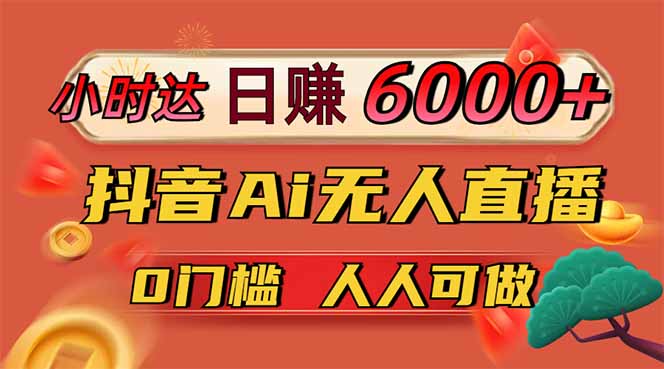 日赚6000+！抖音Ai无人直播躺赚新风口，0门槛吃官方亿级流量！-heixxmi