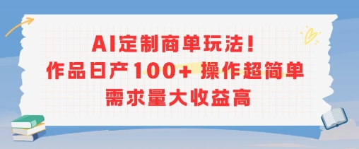 AI定制商单玩法，作品日产100+操作超简单，需求量大收益高-heixxmi