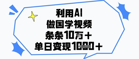 利用AI做国学视频，条条点赞10w+，单日变现1k+-heixxmi