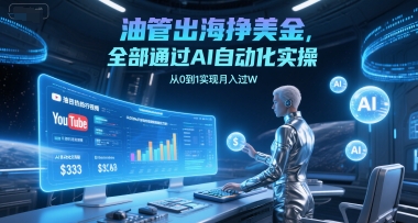 油管出海挣美金，全部通过AI自动化实操，从0到1实现月入过W-heixxmi