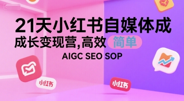 21天小红书自媒体成长变现营，高效 简单 AIGC SEO SOP-heixxmi
