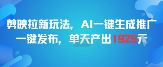 剪映拉新玩法，AI一键生成推广，一键发布，单天最高产出1925-heixxmi