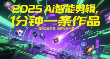 2025Ai智能剪辑，不需要剪辑，直接发布作品，自动剪辑，1分钟一条作品-heixxmi