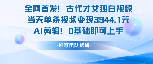 全网首发！古代才女独白视频，当天单条视频变现1k，AI剪辑0基础即可上手-heixxmi