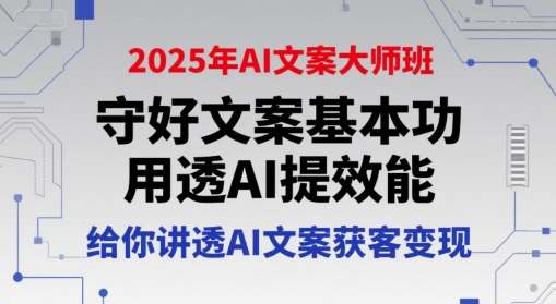 2025年AI文案大师班，守好文案基本功，用透AI提效能，给你讲透AI文案获客变现-heixxmi