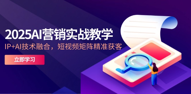 2025AI营销实战教学-5月，IP+AI技术融合，短视频矩阵精准获客-heixxmi