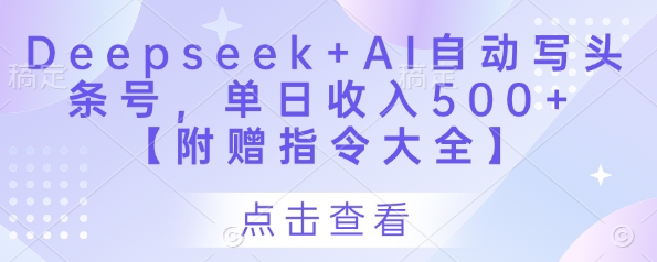 Deepseek+AI自动写头条号，单日收入500+ 【附赠指令大全】-heixxmi