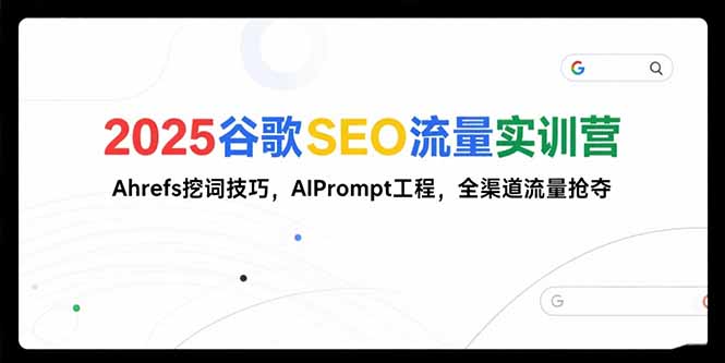 2025谷歌SEO流量实训营;，Ahrefs挖词技巧，AIPrompt工程，全渠道流量抢夺-heixxmi