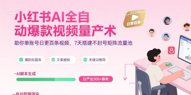 小红书AI全自动爆款视频量产术，助你单账号日更百条视频，7天搭建不封号矩阵流量池-heixxmi
