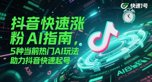 抖音快速涨粉AI指南，5种当前热门AI玩法，助力抖音快速起号-heixxmi