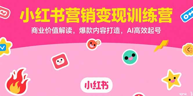 小红书营销变现训练营，商业价值解读，爆款内容打造，AI高效起号-heixxmi