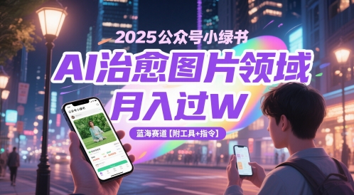 2025公众号小绿书AI治愈图片领域，月入过W，蓝海赛道【附工具+指令】-heixxmi