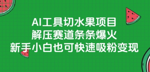 AI工具切水果项目，解压赛道条条爆火，新手小白也可快速吸粉变现-heixxmi
