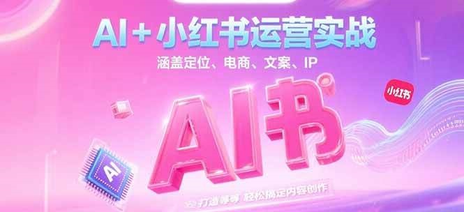 AI+小红书运营实战，涵盖定位、电商、文案、IP 打造等，轻松搞定内容创作-heixxmi