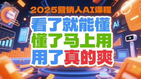 2025营销人AI课程，看了就能懂，懂了马上用，用了真的爽-heixxmi