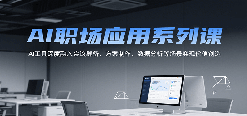 AI职场应用系列课，AI工具深度融入会议筹备、方案制作、数据分析等场景实现价值创造-heixxmi