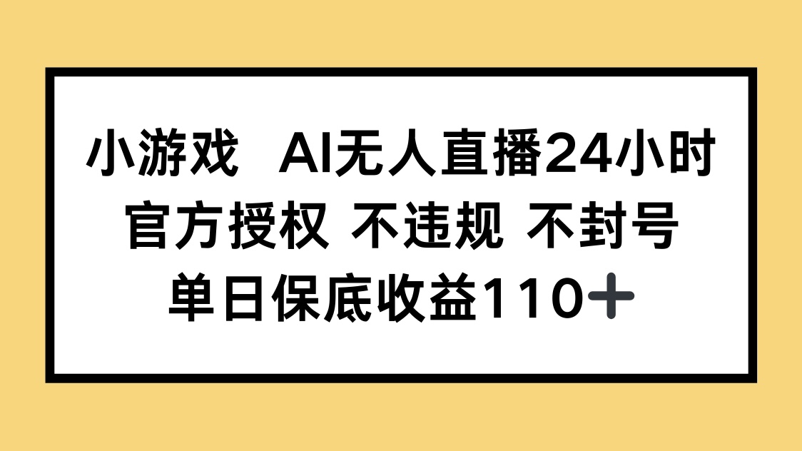 小游戏AI无人直播，官方授权 不违规 不封号，单日保底收益110+-heixxmi