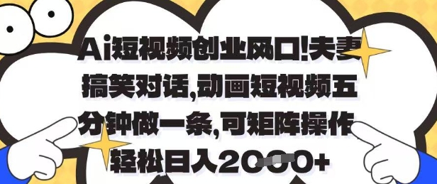 Ai短视频创业风口，夫妻搞笑对话，动画短视频五分钟做一条，可矩阵操作，轻松日入1k+【揭秘】-heixxmi
