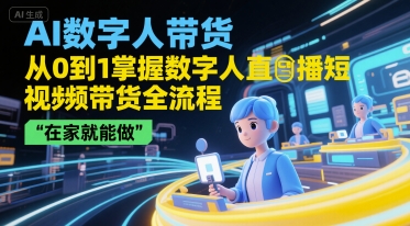 AI数字人带货，从0到1掌握数字人直播短视频带货全流程，在家就能做-heixxmi