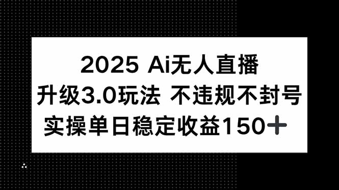 2025 AI无人直播升级3.0玩法，不违规 不封号，单日稳定收益150+-heixxmi