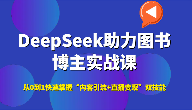 DeepSeek助力图书博主实战课，从0到1快速掌握“内容引流+直播变现”双技能-heixxmi