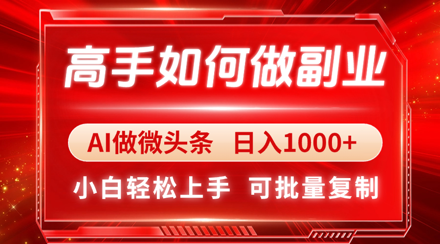 高手如何做副业，AI微头条 日入1000+，小白轻松上手-heixxmi