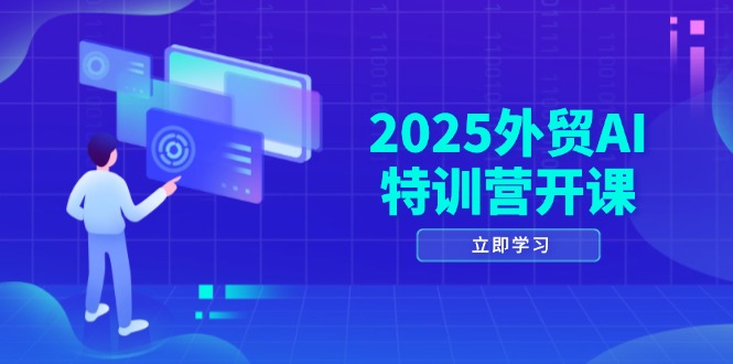 2025外贸AI特训营开课：涵盖品牌选品/AI建站/主动/被动获客/社媒开发/等等-heixxmi