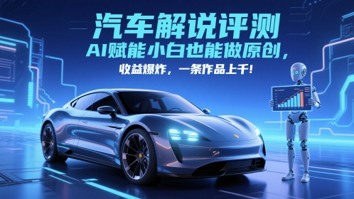 抖音汽车解说评测赛道，AI赋能小白也能做原创，收益爆炸，一条作品上千-heixxmi