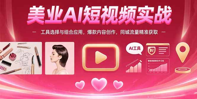 美业AI短视频实战：工具选择与组合应用，爆款内容创作，同城流量精准获取-heixxmi