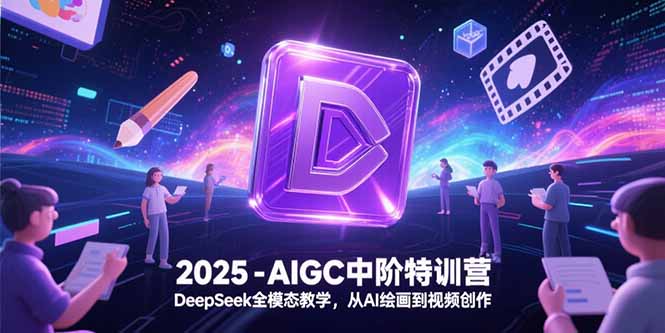 2025-AIGC中阶特训营，DeepSeek全模态教学，从AI绘画到视频创作-heixxmi