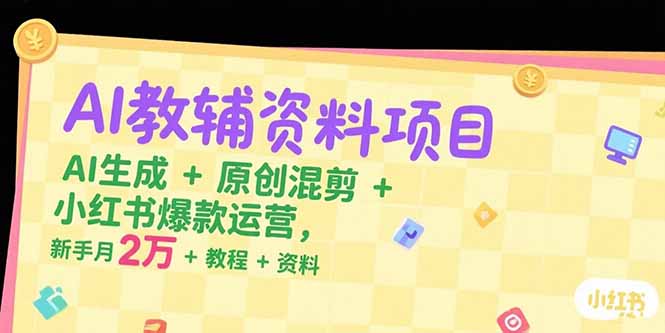 AI教辅资料项目，AI生成+原创混剪+小红书爆款运营，新手月入2万+教程+资料-heixxmi