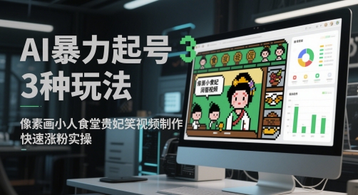 AI暴力起号3种玩法，像素画小人食堂贵妃搞笑视频制作，快速涨粉实操-heixxmi