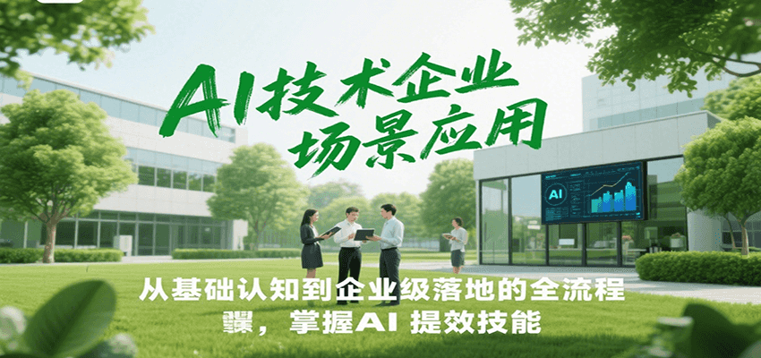 AI技术企业场景应用，从基础认知到企业级落地的全流程，掌握AI提效技能！-heixxmi
