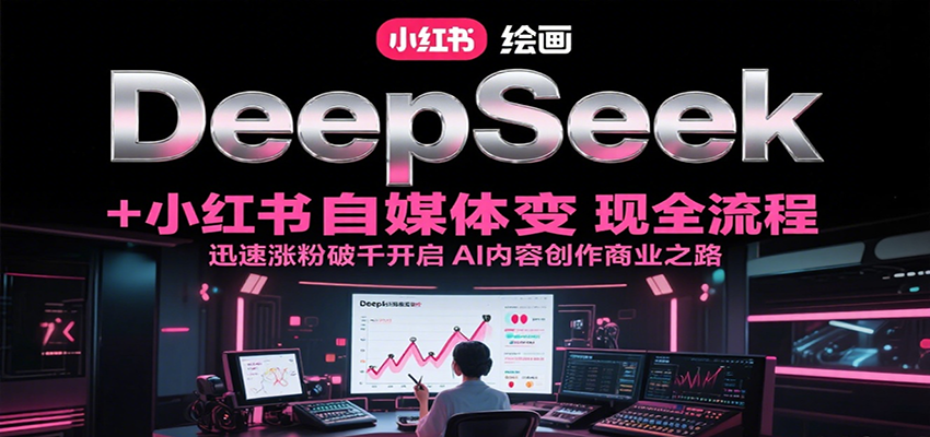 DeepSeek绘画+小红书自媒体变现全流程，迅速涨粉破千开启AI内容创作商业之路-heixxmi