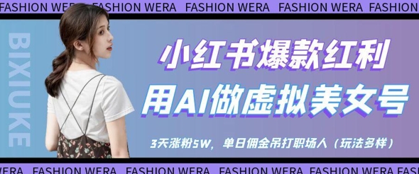 小红书爆款红利：用AI做虚拟美女号，3天涨粉5W，单日佣金吊打职场人-heixxmi