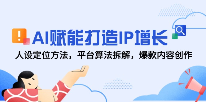 AI赋能打造IP增长，人设定位方法，平台算法拆解，爆款内容创作-heixxmi