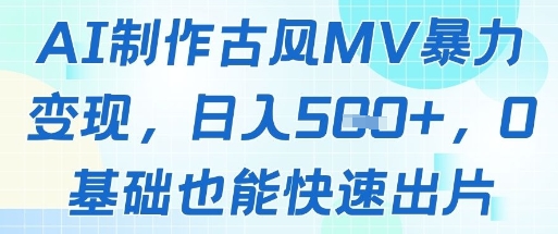 AI制作古风MV暴力变现，日入几张，0基础也能快速出片-heixxmi