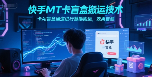 快手MT卡盲盒搬运技术，卡AI盲盒通道进行替换搬运，效果自测-heixxmi