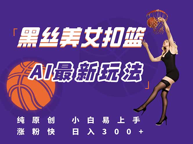 最新AI生成美女扣篮视频，纯原创，小白轻松上手掌握流量秘籍，日入300+-heixxmi