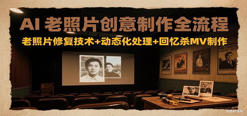 AI老照片创意制作全流程：老照片修复技术+动态化处理+回忆杀MV制作-heixxmi
