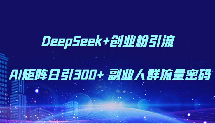 DeepSeek+创业粉引流 AI矩阵日引300+ 副业人群流量密码-heixxmi