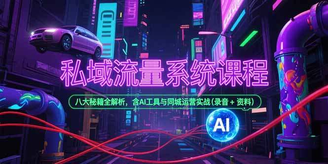 私域流量系统课程，八大秘籍全解析，含AI工具与同城运营实战(录音+资料-heixxmi