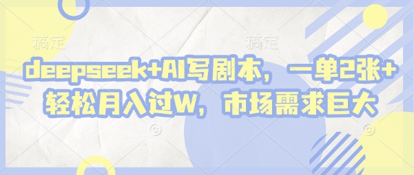 deepseek+AI写剧本，一单2张+ 轻松月入过W，市场需求巨大-heixxmi